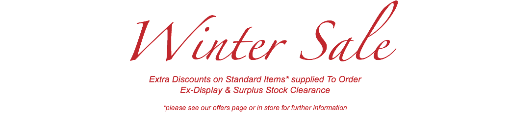 September Sale Extra Discounts on Standard Items* Made To Order Ex-Display & Surplus Stock Clearance *please see our offers page or in store for further information
